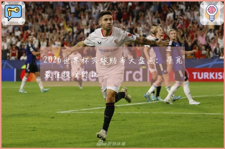2026世界杯买球赔率大盘点：寻觅最佳投注时机