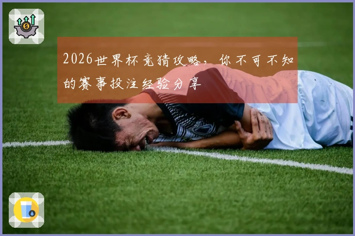 2026世界杯竞猜攻略，你不可不知的赛事投注经验分享
