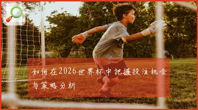 如何在2026世界杯中把握投注机会与策略分析
