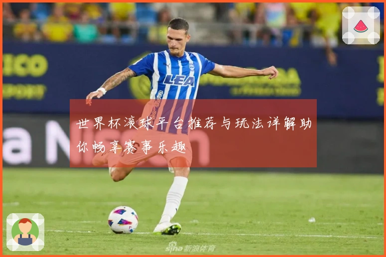 世界杯滚球平台推荐与玩法详解助你畅享赛事乐趣