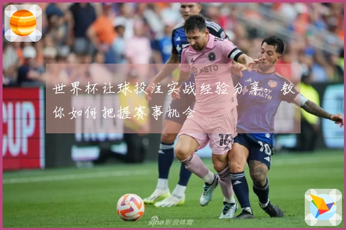 世界杯让球投注实战经验分享，教你如何把握赛事机会