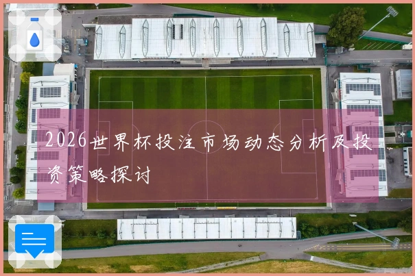 2026世界杯投注市场动态分析及投资策略探讨