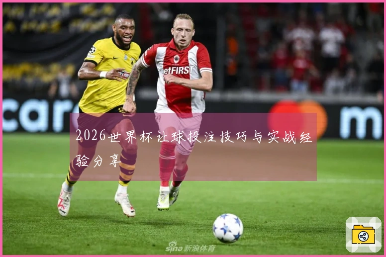 2026世界杯让球投注技巧与实战经验分享